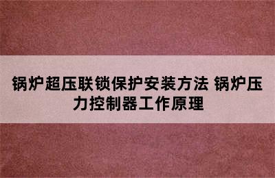 锅炉超压联锁保护安装方法 锅炉压力控制器工作原理